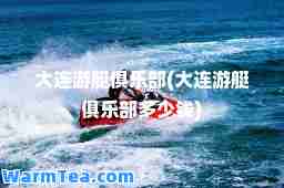 大连游艇俱乐部(大连游艇俱乐部多少钱)