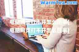 电脑网页打不开怎么回事(电脑网页打不开怎么回事)