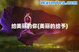 给美丽的你(美丽的给予)