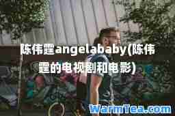 陈伟霆angelababy(陈伟霆的电视剧和电影)