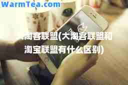 大淘客联盟(大淘客联盟和淘宝联盟有什么区别)