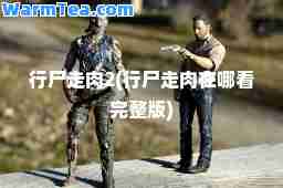 行尸走肉2(行尸走肉在哪看完整版)