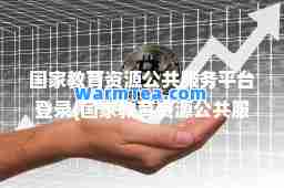 国家教育资源公共服务平台登录(国家教育资源公共服务平台登录密码) 国家教育资源公共服务平台登录(国家教育资源公共服务平台登录密码)