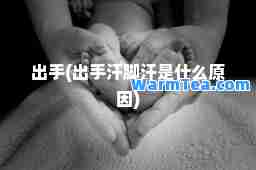 出手(出手汗脚汗是什么原因)