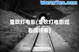 鬼吹灯电影(鬼吹灯电影观看顺序表)
