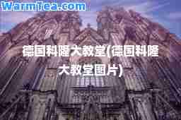 德国科隆大教堂(德国科隆大教堂图片)