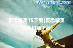 反恐精英15下载(反恐精英15手机版下载)