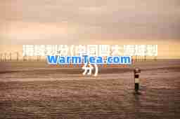 海域划分(中国四大海域划分)