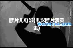 断片儿电影(电影断片演员表)