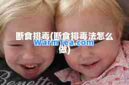 断食排毒(断食排毒法怎么做)