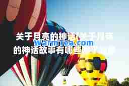 关于月亮的话(关于月亮的话故事有哪些除了嫦娥奔月)