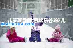 儿童项目(北京欢乐谷3岁儿童项目)