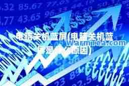 电脑关机蓝屏(电脑关机蓝屏是什么原因)