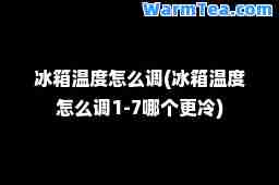 冰箱温度怎么调(冰箱温度怎么调1-7哪个更冷)