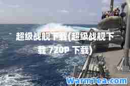 超级战舰下载(超级战舰下载 720P 下载)
