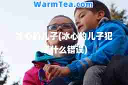 冰心的儿子(冰心的儿子犯了什么错误)