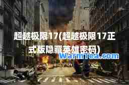 超越极限17(超越极限17正式版隐藏英雄密码)