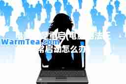 电脑老是重启(电脑无常启动怎么办)