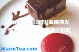 海底捞火锅底料(海底捞火锅底料醇香和浓香哪个好吃)