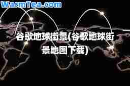 谷歌地球街景(谷歌地球街景地图下载)