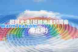 超越光速(超越光速时间会停止吗)