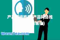 产品网络推广(产品网络推广的方法有哪些)