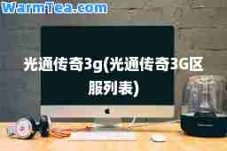 光通传奇3g(光通传奇3G区服列表)