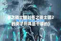 苍之骑士团2(苍之骑士团2的夹子刑具是干嘛的)