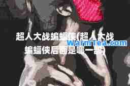 超人大战蝙蝠侠(超人大战蝙蝠侠后面是哪一部)