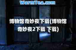 博物馆奇妙夜下载(博物馆奇妙夜2下载 下载)