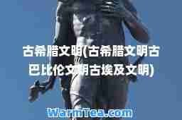 古希腊文明(古希腊文明古巴比伦文明古埃及文明)