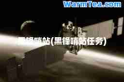 黑锋哨站(黑锋哨站任务)