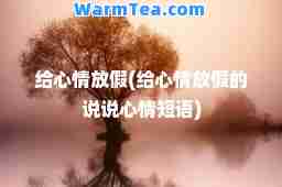 给心情放假(给心情放假的说说心情短语)