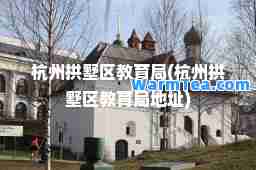 杭州拱墅区教育局(杭州拱墅区教育局地址)