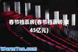 春节档票房(春节档票房 破45亿元)