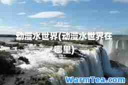 动漫水世界(动漫水世界在哪里)