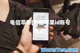 电信苹果(电信苹果id账号格式)