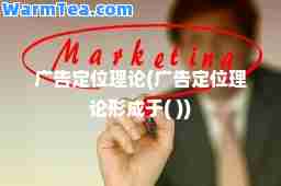 广告定位理论(广告定位理论形成于( ))