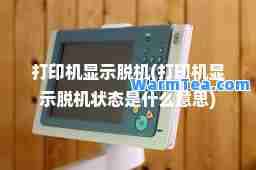 打印机显示脱机(打印机显示脱机状态是什么意思)