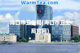 海口市卫生局(海口市卫生局官网)