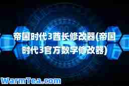 帝国时代3酋长修改器(帝国时代3官方数字修改器)