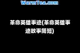 革英雄事迹(革英雄事迹故事简短)