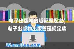 电子出版物出版管理规定(电子出版物出版管理规定废除了吗)