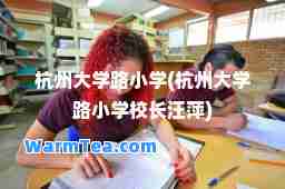 杭州大学路小学(杭州大学路小学校长汪萍)
