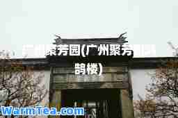 广州聚芳园(广州聚芳园鸿鹄楼)