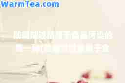 防腐剂过量属于食品污染的哪一种(防腐剂过量属于食品污染的哪一种该题未做)