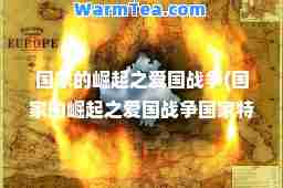 国家的崛起之爱国战争(国家的崛起之爱国战争国家特色)