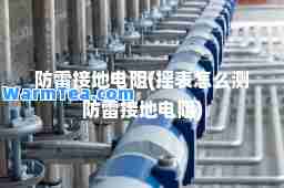 防雷接地电阻(摇表怎么测防雷接地电阻)