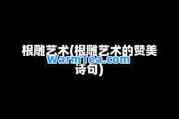 根雕艺术(根雕艺术的赞美诗句)
