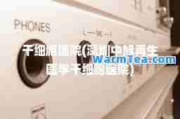 干细胞医院(深圳中旭再生医学干细胞医院)